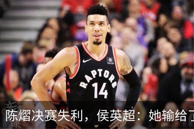 陈熠决赛失利，侯英超：她输给了自己的心理