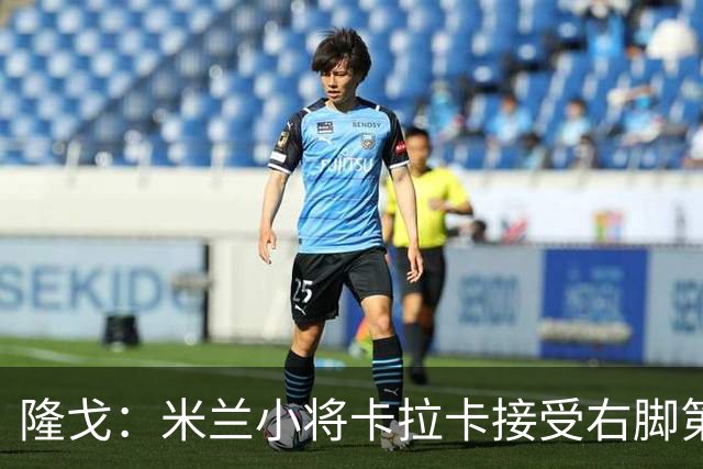 隆戈：米兰小将卡拉卡接受右脚第四跖骨骨折修复手术