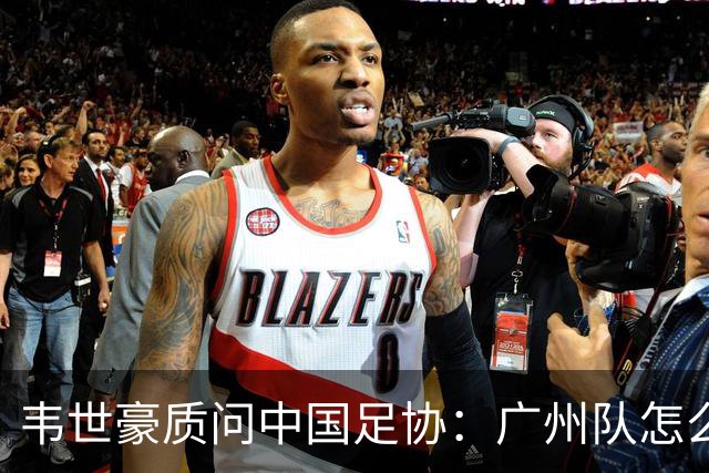 韦世豪质问中国足协：广州队怎么过的准入？