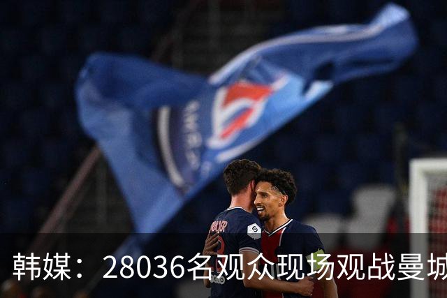 韩媒：28036名观众现场观战曼城vsK联赛全明星，球场有些冷清