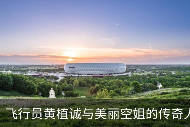 飞行员黄植诚与美丽空姐的传奇人生