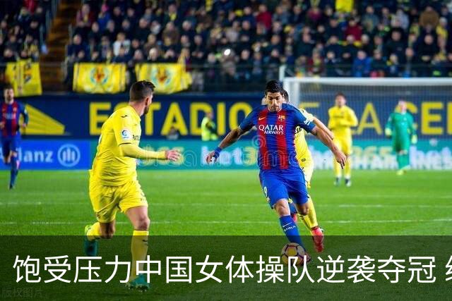 饱受压力中国女体操队逆袭夺冠 续写14届辉煌