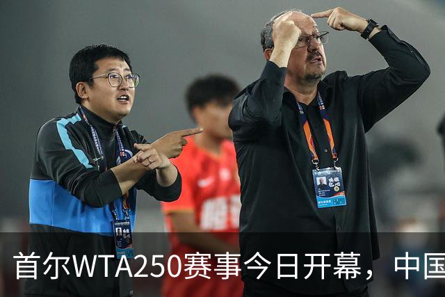首尔WTA250赛事今日开幕，中国选手迎来重要积分机会