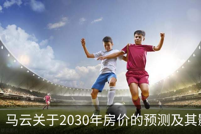 马云关于2030年房价的预测及其影响
