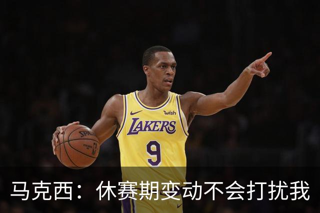 马克西：休赛期变动不会打扰我