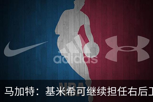 马加特：基米希可继续担任右后卫，德队仍具竞争力