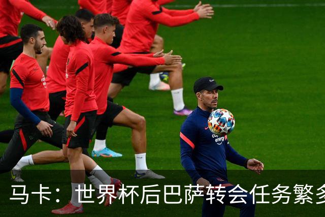 马卡：世界杯后巴萨转会任务繁多，小蜘蛛仍是补强锋线绝对首选