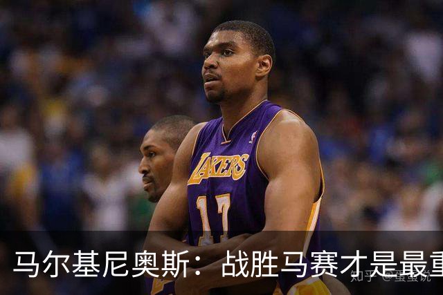 马尔基尼奥斯：战胜马赛才是最重要的
