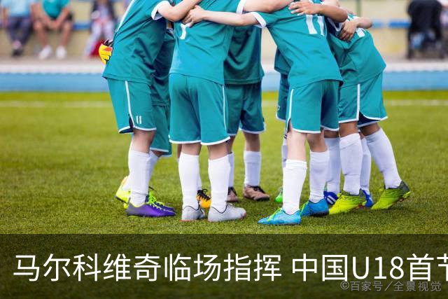 马尔科维奇临场指挥 中国U18首节27-10领先斯里兰卡