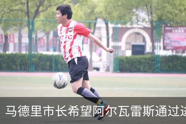 马德里市长希望阿尔瓦雷斯通过进球打动球迷