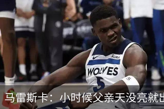 马雷斯卡：小时候父亲天没亮就出门上班，这就是我学到的敬业精神