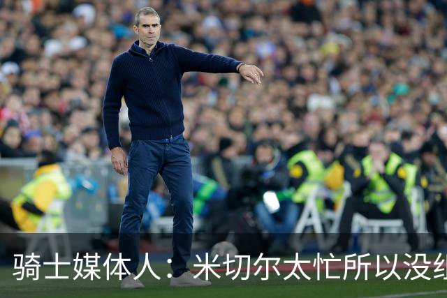 骑士媒体人：米切尔太忙所以没组织训练营 和球队阵容变动无关