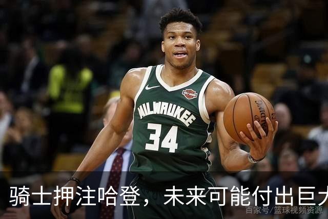 骑士押注哈登，未来可能付出巨大代价