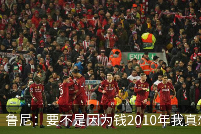 鲁尼：要不是因为钱2010年我真想去巴萨，他们实在太强大了