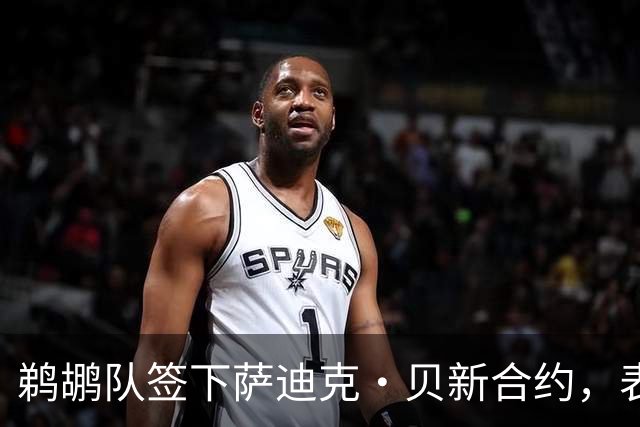 鹈鹕队签下萨迪克·贝新合约，表现是否值得期待？