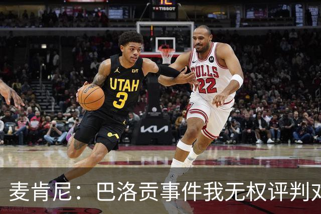 麦肯尼：巴洛贡事件我无权评判对错，我只知道他犯规并不是有意的