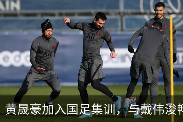 黄晟豪加入国足集训，与戴伟浚畅通无阻交流
