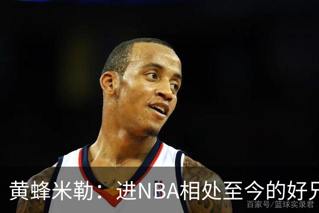 黄蜂米勒：进NBA相处至今的好兄弟被送走很伤心 三球被媒体污名了