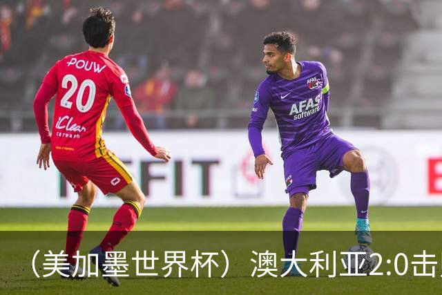 （美加墨世界杯）澳大利亚2:0击败土耳其 中国裁判迎本届杯赛首秀