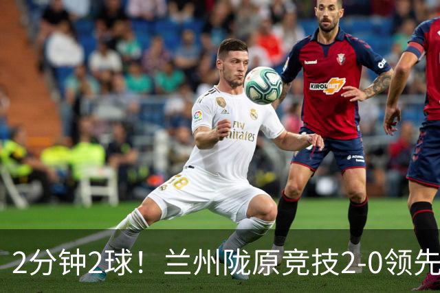 2分钟2球！兰州陇原竞技2-0领先陕西联合，肖煜峰、卢建辰破门