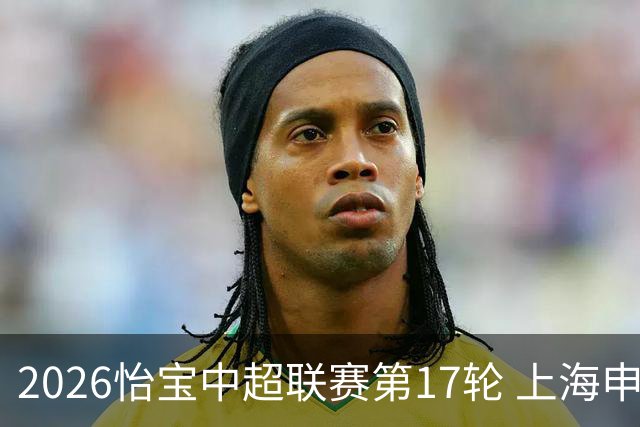 2026怡宝中超联赛第17轮 上海申花VS浙江俱乐部 首发名单 ​​