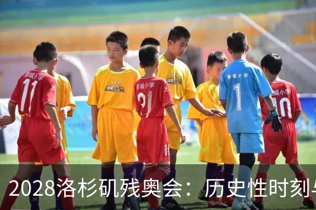 2028洛杉矶残奥会：历史性时刻与攀岩首秀引领新篇章