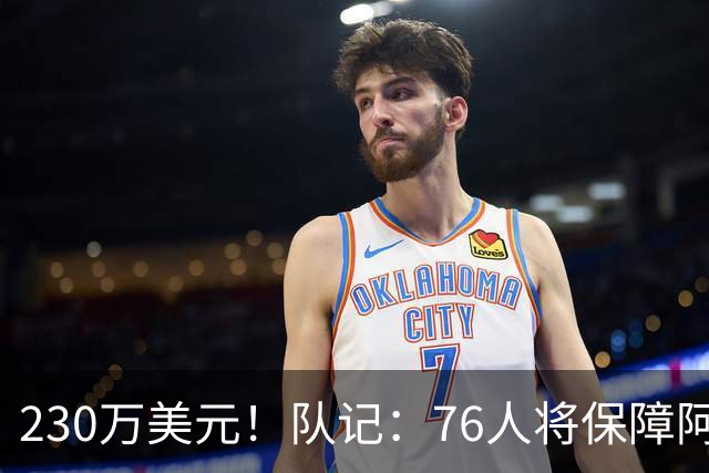 230万美元！队记：76人将保障阿德姆·博纳新赛季的合同