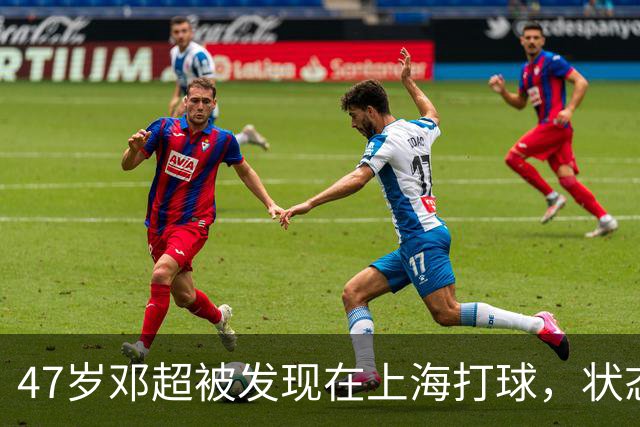 47岁邓超被发现在上海打球，状态回暖引发关注