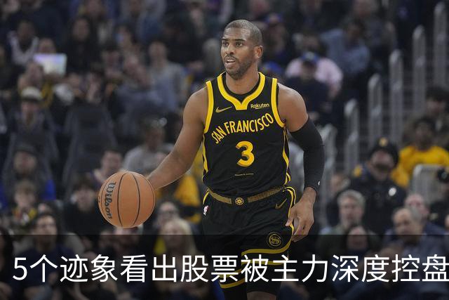 5个迹象看出股票被主力深度控盘