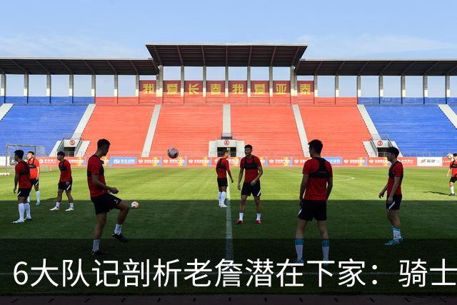 6大队记剖析老詹潜在下家：骑士勇士可能性最大 助狼夺冠可成GOAT
