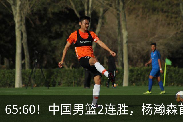 65:60！中国男篮2连胜，杨瀚森首秀7+8低迷，廖三宁爆发徐昕重伤