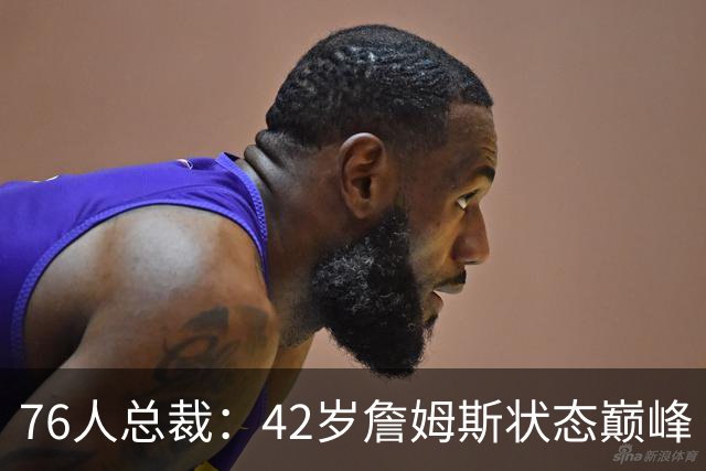 76人总裁：42岁詹姆斯状态巅峰 他在新赛季能打出MVP级别的表现