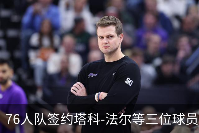 76人队签约塔科-法尔等三位球员参与训练营