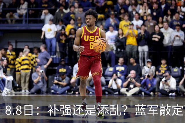 8.8日：补强还是添乱？蓝军敲定西甲左闸，臃肿大名单成为最大难题