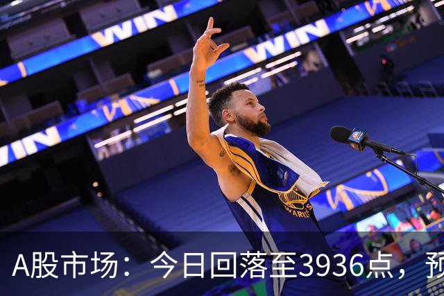 A股市场：今日回落至3936点，预计明日走势分析