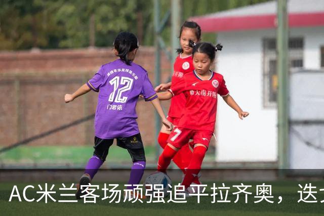 AC米兰客场顽强追平拉齐奥，迭戈·莫雷拉2分钟双响