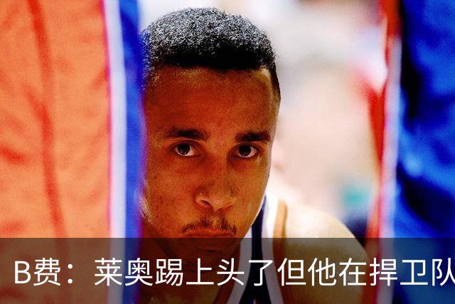 B费：莱奥踢上头了但他在捍卫队友，不过我们要尽量冷静避免吃牌