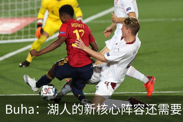 Buha：湖人的新核心阵容还需要一两年的磨合才能争冠