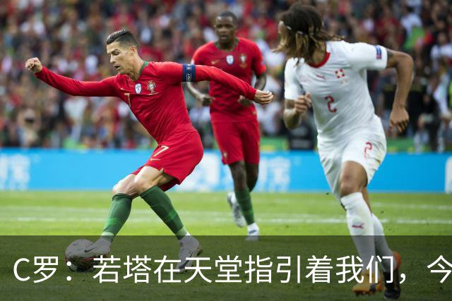 C罗：若塔在天堂指引着我们，今天赢球向他致敬是最有意义的