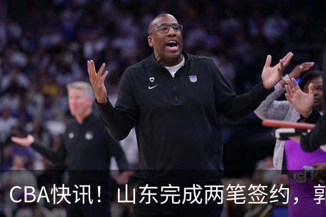 CBA快讯！山东完成两笔签约，郭艾伦回应退役话题，赵柏清不满同曦续约年薪