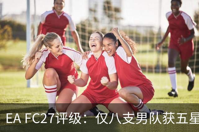 EA FC27评级：仅八支男队获五星，意甲无队入围