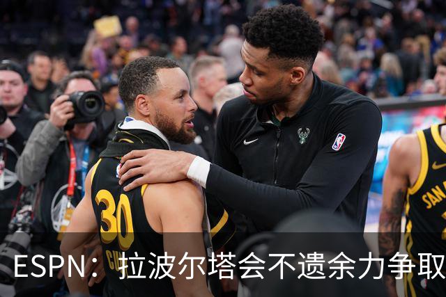 ESPN：拉波尔塔会不遗余力争取签小蜘蛛，直到确信完全不可能为止