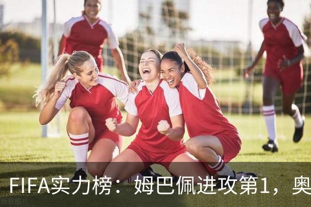 FIFA实力榜：姆巴佩进攻第1，奥利塞创造力第1，罗德里防守第1