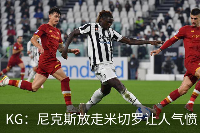 KG：尼克斯放走米切罗让人气愤 等了50年才夺冠竟直接拆散阵容