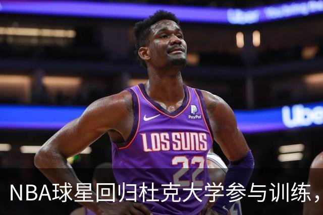 NBA球星回归杜克大学参与训练，学弟们受益匪浅