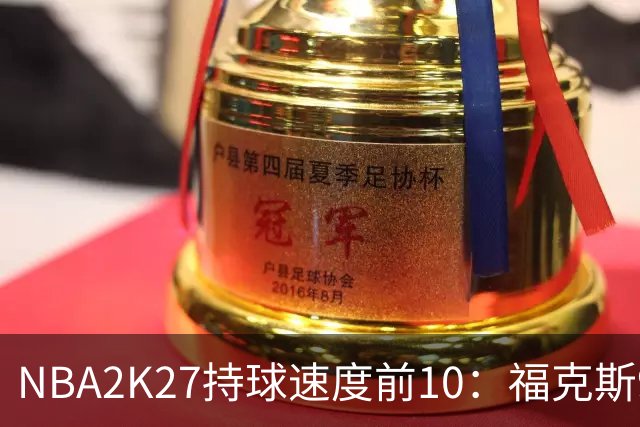 NBA2K27持球速度前10：福克斯97&马克西96 阿门93 米切尔91