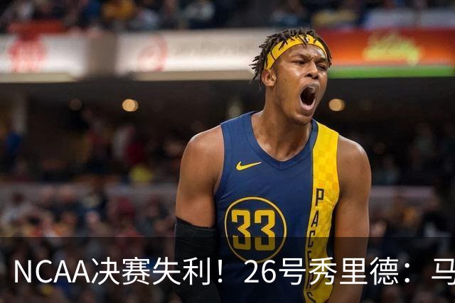 NCAA决赛失利！26号秀里德：马刺队内也体会过这滋味 会成为动力