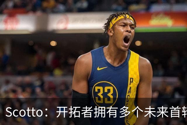 Scotto：开拓者拥有多个未来首轮签&首轮互换权 这些均可用于交易