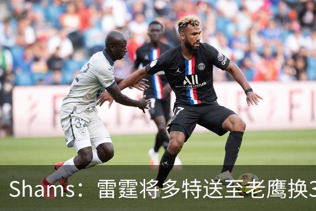 Shams：雷霆将多特送至老鹰换3次轮签 里萨谢赴独行侠