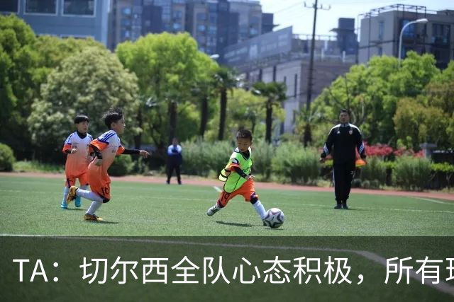TA：切尔西全队心态积极，所有球员都专注享受这次难得的海外历练